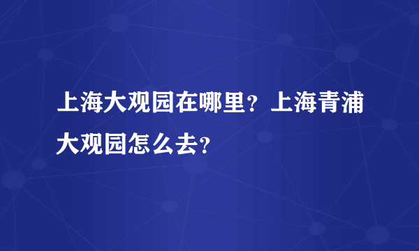 上海大观园在哪里？上海青浦大观园怎么去？