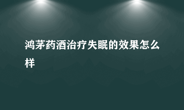 鸿茅药酒治疗失眠的效果怎么样