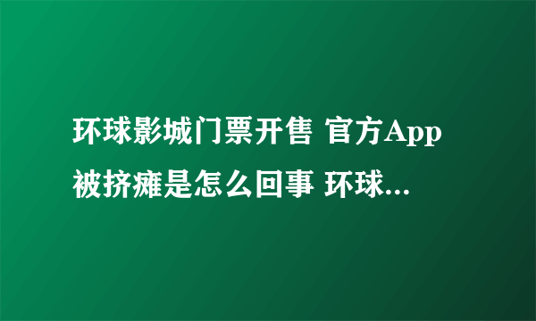 环球影城门票开售 官方App被挤瘫是怎么回事 环球影城门票开售 官方App被挤瘫是什么情况