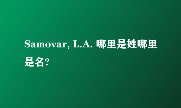 Samovar, L.A. 哪里是姓哪里是名?