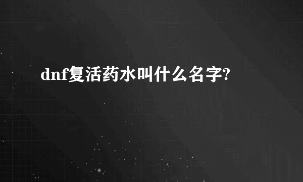 dnf复活药水叫什么名字?