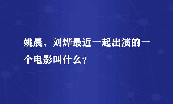 姚晨，刘烨最近一起出演的一个电影叫什么？