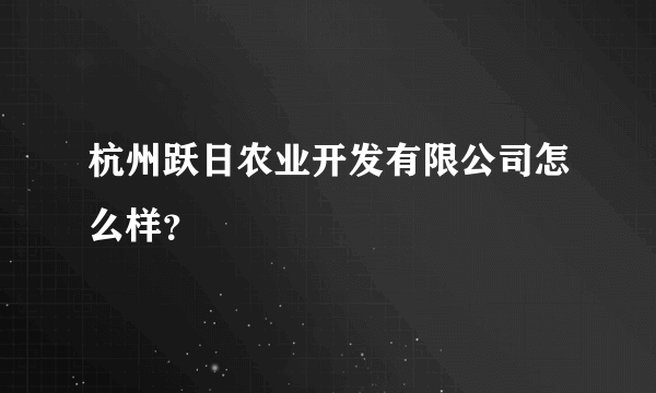 杭州跃日农业开发有限公司怎么样？