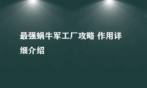 最强蜗牛军工厂攻略 作用详细介绍