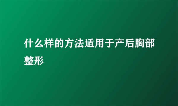 什么样的方法适用于产后胸部整形