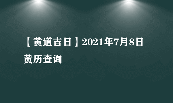 【黄道吉日】2021年7月8日黄历查询