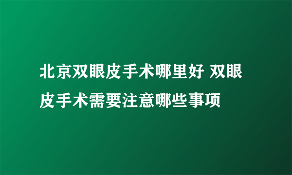 北京双眼皮手术哪里好 双眼皮手术需要注意哪些事项