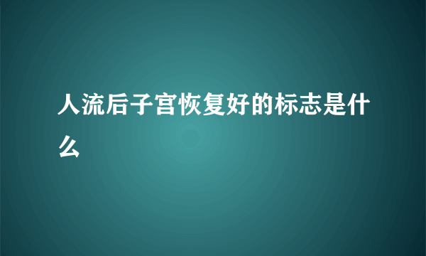 人流后子宫恢复好的标志是什么