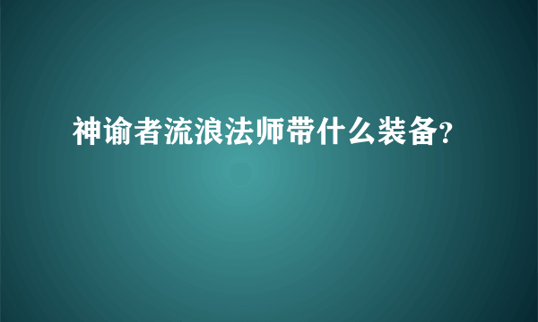 神谕者流浪法师带什么装备？