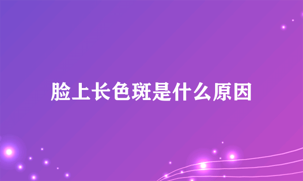 脸上长色斑是什么原因