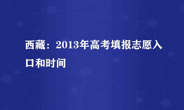 西藏：2013年高考填报志愿入口和时间