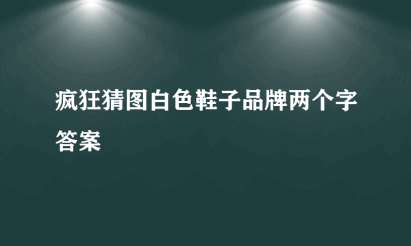 疯狂猜图白色鞋子品牌两个字答案