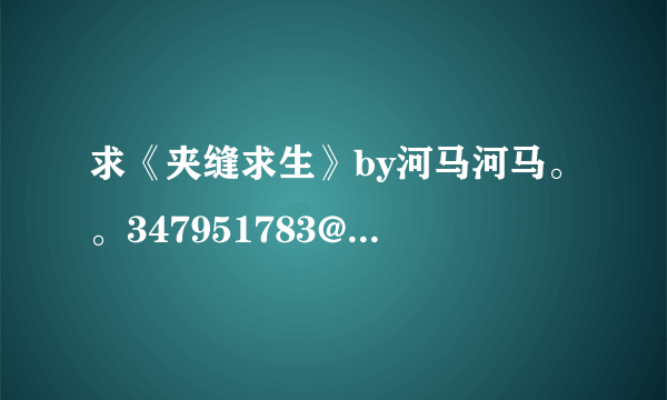 求《夹缝求生》by河马河马。。347951783@qq.com..谢了！