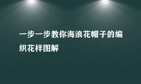 一步一步教你海浪花帽子的编织花样图解