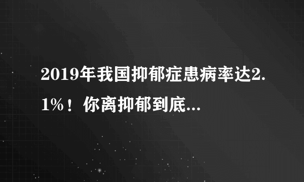 2019年我国抑郁症患病率达2.1%！你离抑郁到底有多远？