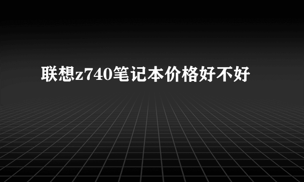 联想z740笔记本价格好不好