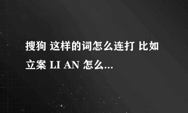 搜狗 这样的词怎么连打 比如立案 LI AN 怎么打LIAN就变成连了 我不知道 求谢谢！