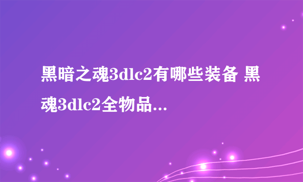 黑暗之魂3dlc2有哪些装备 黑魂3dlc2全物品列表一览