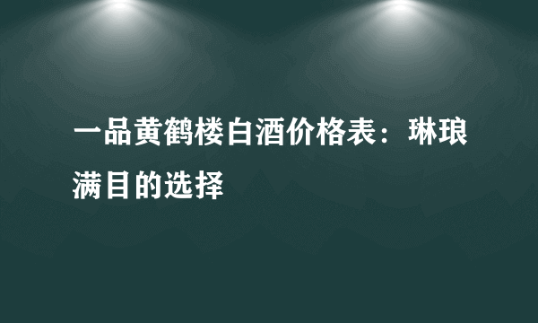 一品黄鹤楼白酒价格表：琳琅满目的选择