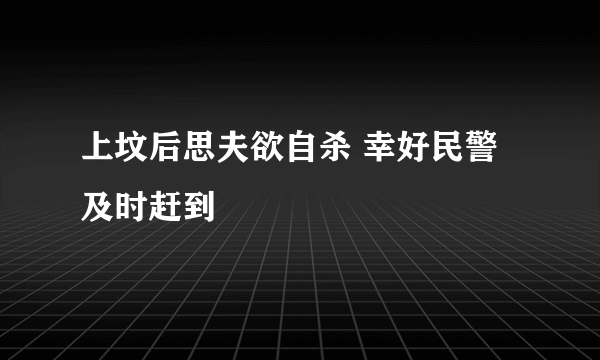 上坟后思夫欲自杀 幸好民警及时赶到