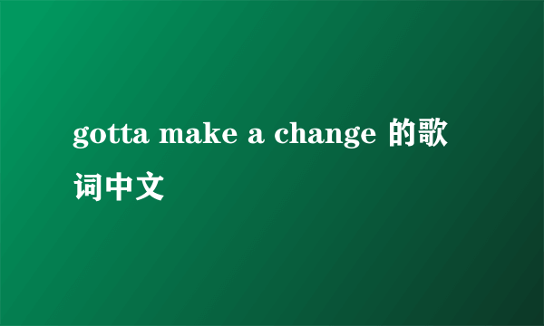 gotta make a change 的歌词中文