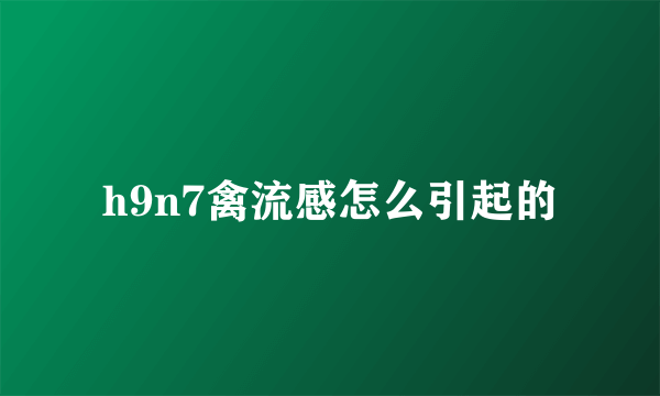 h9n7禽流感怎么引起的