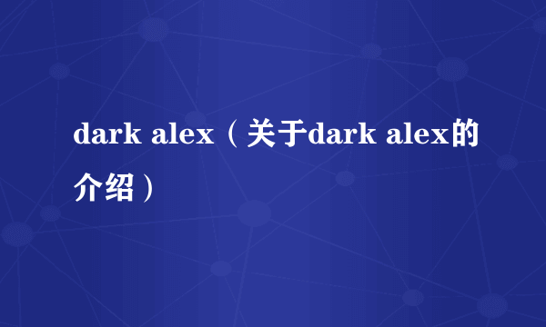 dark alex（关于dark alex的介绍）