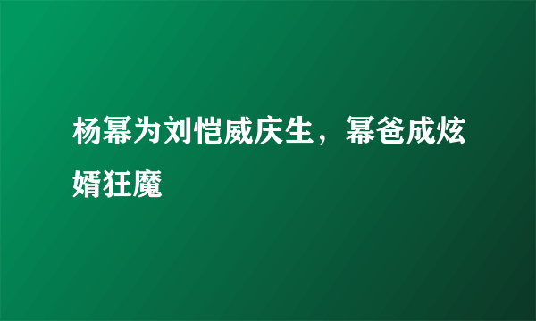 杨幂为刘恺威庆生，幂爸成炫婿狂魔