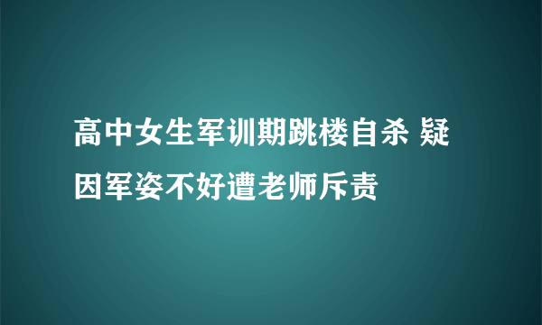 高中女生军训期跳楼自杀 疑因军姿不好遭老师斥责