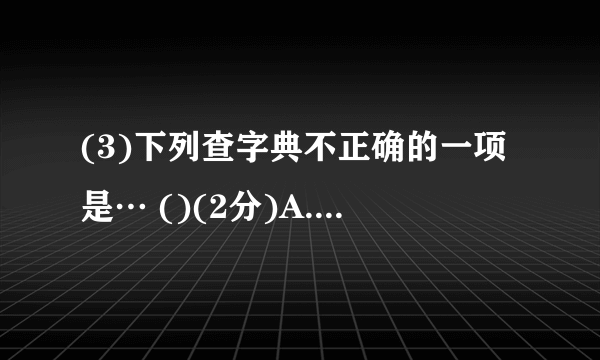 (3)下列查字典不正确的一项是… ()(2分)A.”咬文嚼字”这四个字按音序排列的顺序是”嚼、文、咬、字”。B.”白昼”的”昼”用音序查字法查大写字母Z。C.”鼎”在字典中有以下意思：①古代煮东西用的器物；②比喻王位、帝业；③盛大；④正当，正在。在词语”鼎盛”中应选③。