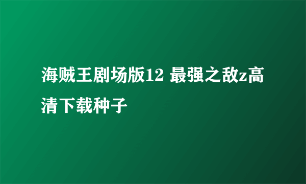 海贼王剧场版12 最强之敌z高清下载种子