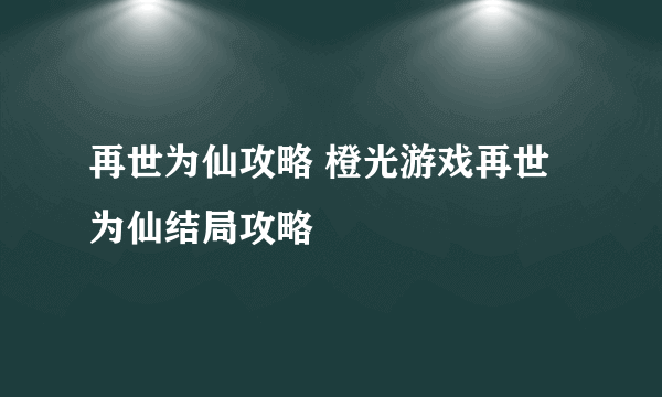 再世为仙攻略 橙光游戏再世为仙结局攻略