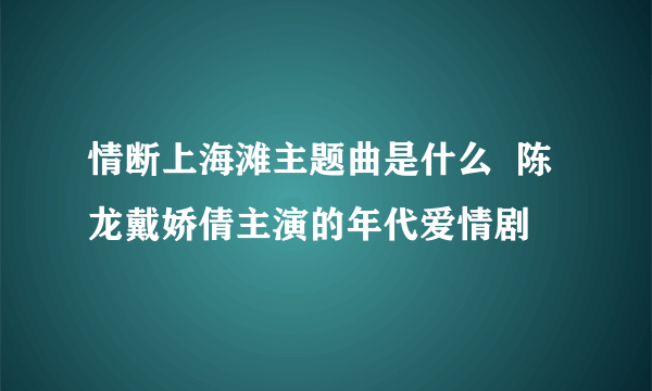 情断上海滩主题曲是什么  陈龙戴娇倩主演的年代爱情剧