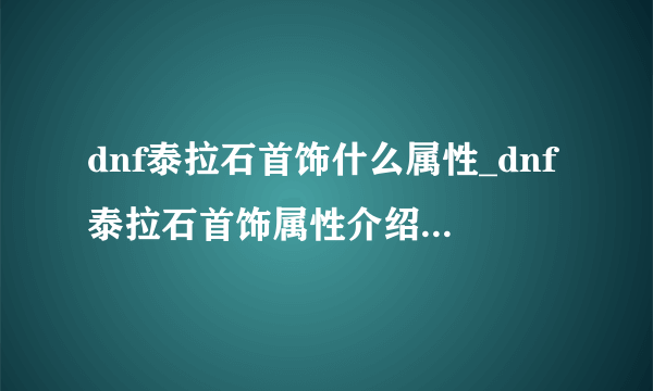 dnf泰拉石首饰什么属性_dnf泰拉石首饰属性介绍-飞外网