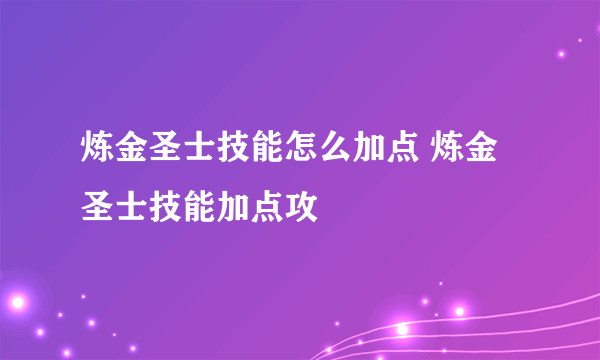 炼金圣士技能怎么加点 炼金圣士技能加点攻