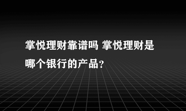 掌悦理财靠谱吗 掌悦理财是哪个银行的产品？