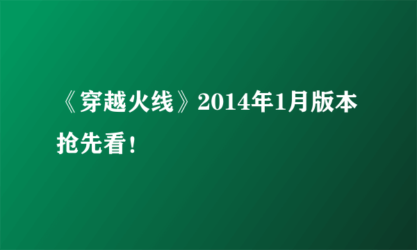 《穿越火线》2014年1月版本抢先看！