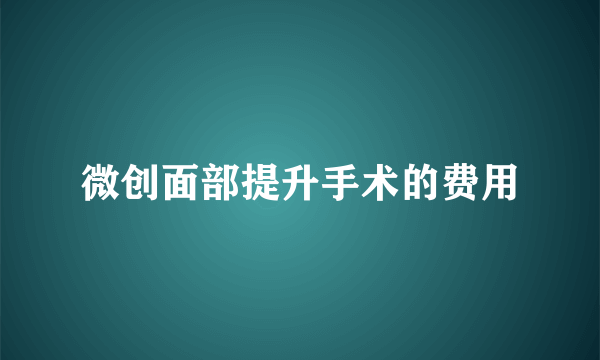 微创面部提升手术的费用