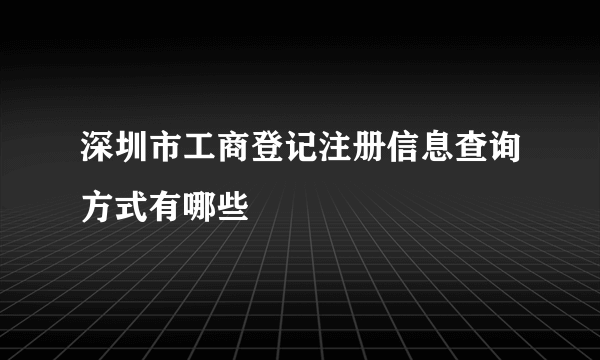 深圳市工商登记注册信息查询方式有哪些