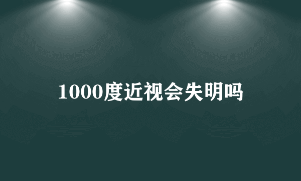 1000度近视会失明吗