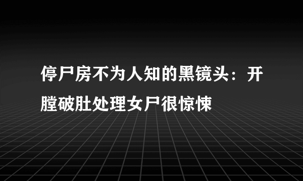 停尸房不为人知的黑镜头：开膛破肚处理女尸很惊悚