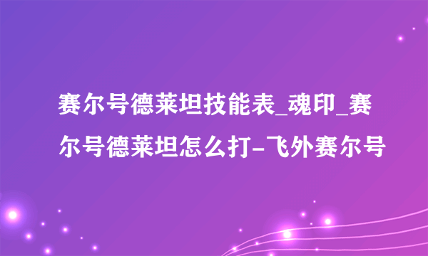 赛尔号德莱坦技能表_魂印_赛尔号德莱坦怎么打-飞外赛尔号