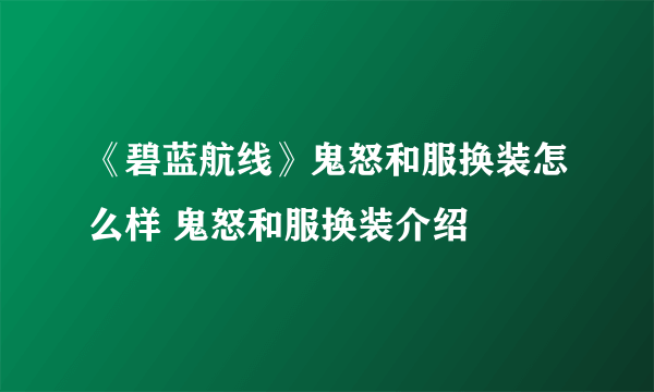 《碧蓝航线》鬼怒和服换装怎么样 鬼怒和服换装介绍