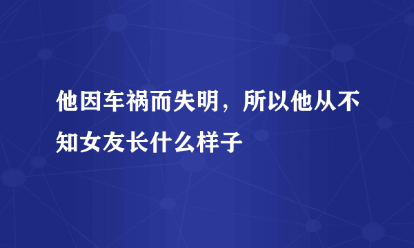 他因车祸而失明，所以他从不知女友长什么样子