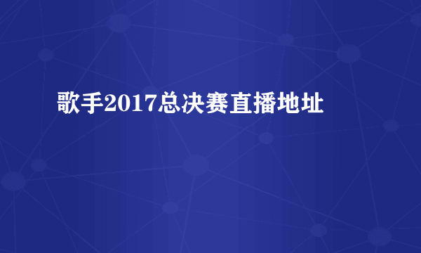 歌手2017总决赛直播地址