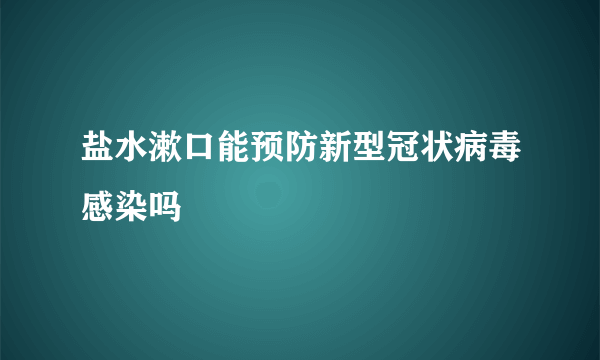 盐水漱口能预防新型冠状病毒感染吗