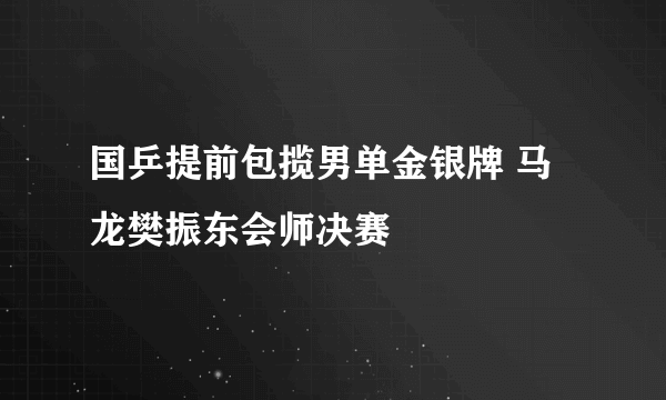 国乒提前包揽男单金银牌 马龙樊振东会师决赛