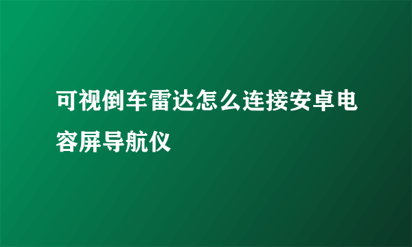 可视倒车雷达怎么连接安卓电容屏导航仪