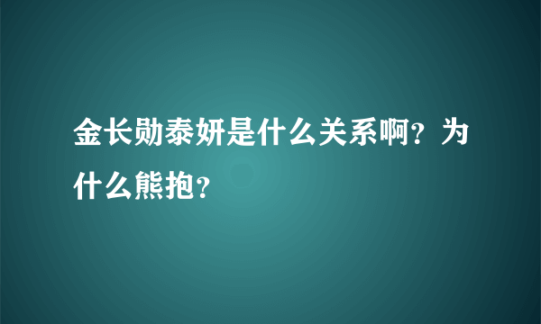 金长勋泰妍是什么关系啊？为什么熊抱？