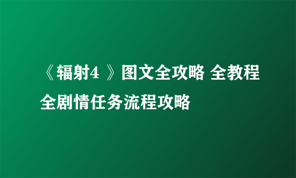 《辐射4 》图文全攻略 全教程全剧情任务流程攻略